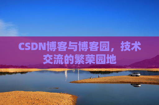CSDN博客与博客园，技术交流的繁荣园地