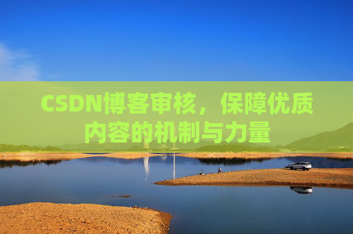 CSDN博客审核，保障优质内容的机制与力量